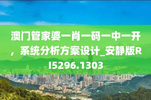 澳門管家婆一肖一碼一中一開,系統分析方案設計_安靜版RI5296.1303