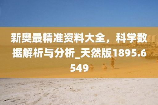 新奧最精準資料大全,科學數據解析與分析_天然版1895.6549