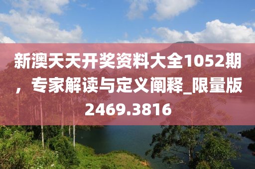 新澳天天開獎資料大全1052期，專家解讀與定義闡釋_限量版2469.3816