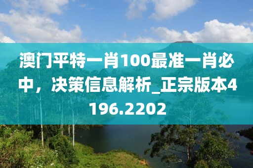 澳門平特一肖100最準一肖必中,決策信息解析_正宗版本4196.2202