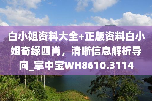 白小姐資料大全+正版資料白小姐奇緣四肖，清晰信息解析導向_掌中寶WH8610.3114