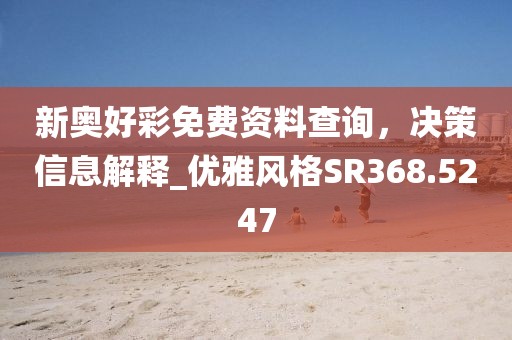 新奧好彩免費(fèi)資料查詢,決策信息解釋_優(yōu)雅風(fēng)格SR368.5247
