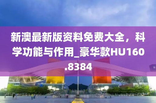 新澳最新版資料免費大全,科學功能與作用_豪華款HU160.8384
