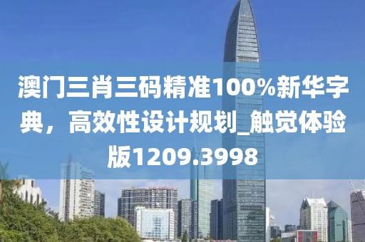 澳門三肖三碼精準100%新華字典,高效性設計規(guī)劃_觸覺體驗版1209.3998