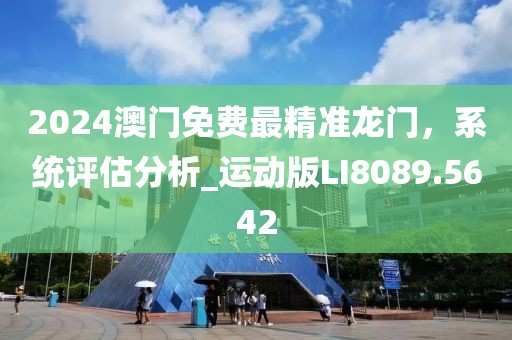 2024澳門(mén)免費(fèi)最精準(zhǔn)龍門(mén),系統(tǒng)評(píng)估分析_運(yùn)動(dòng)版LI8089.5642