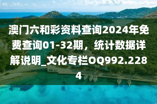 澳門六和彩資料查詢2024年免費查詢01-32期,統計數據詳解說明_文化專欄OQ992.2284