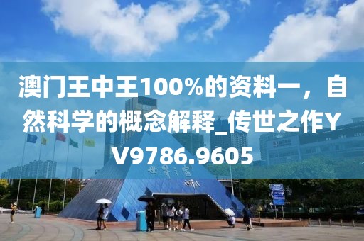 澳門王中王100%的資料一,自然科學的概念解釋_傳世之作YV9786.9605
