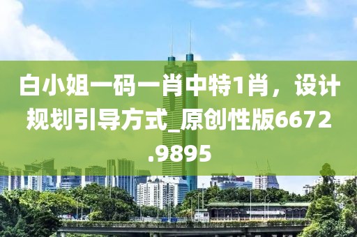白小姐一碼一肖中特1肖,設(shè)計(jì)規(guī)劃引導(dǎo)方式_原創(chuàng)性版6672.9895