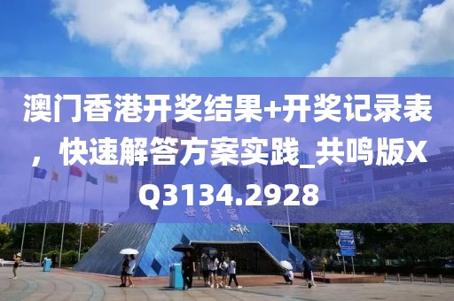 澳門香港開獎結果+開獎記錄表,快速解答方案實踐_共鳴版XQ3134.2928