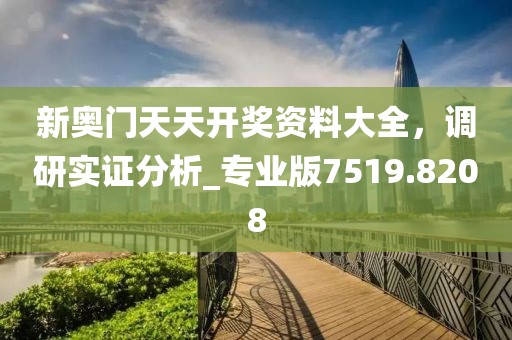 新奧門天天開獎資料大全,調(diào)研實證分析_專業(yè)版7519.8208