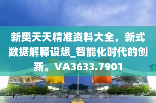 新奧天天精準資料大全,新式數(shù)據(jù)解釋設想_智能化時代的創(chuàng)新。VA3633.7901