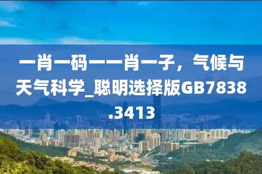 一肖一碼一一肖一子,氣候與天氣科學(xué)_聰明選擇版GB7838.3413