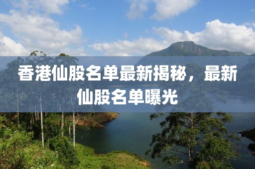 香港仙股名單最新揭秘,最新仙股名單曝光