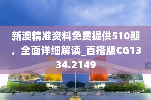 新澳精準(zhǔn)資料免費提供510期,全面詳細解讀_百搭版CG1334.2149