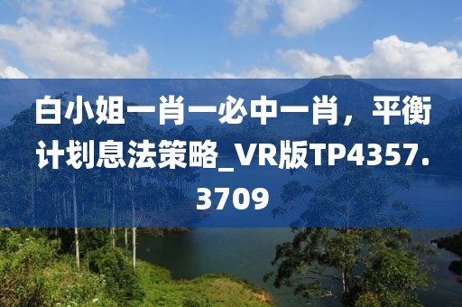 白小姐一肖一必中一肖,平衡計劃息法策略_VR版TP4357.3709