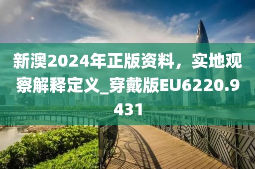 新澳2024年正版資料，實地觀察解釋定義_穿戴版EU6220.9431