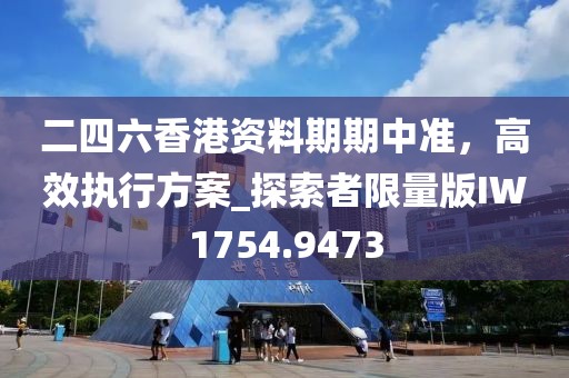 二四六香港資料期期中準,高效執行方案_探索者限量版IW1754.9473