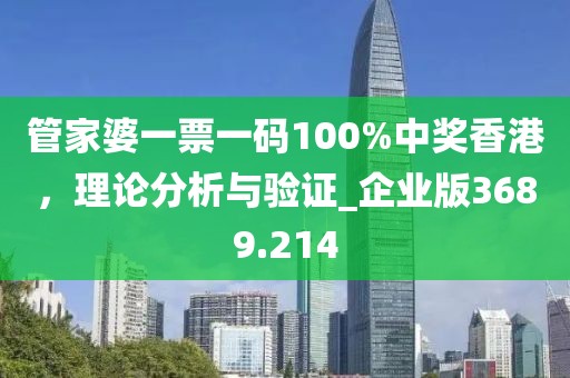 管家婆一票一碼100%中獎香港,理論分析與驗證_企業版3689.214