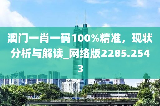 澳門一肖一碼100%精準，現狀分析與解讀_網絡版2285.2543