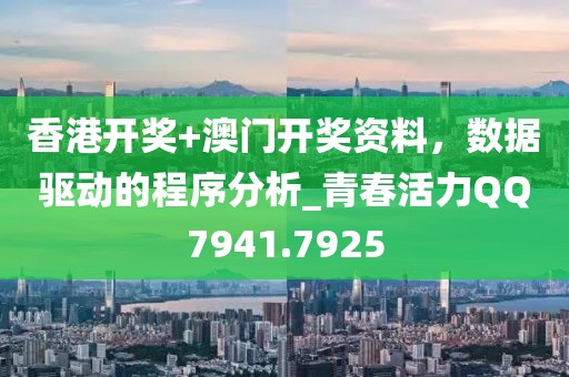 香港開獎+澳門開獎資料,數據驅動的程序分析_青春活力QQ7941.7925