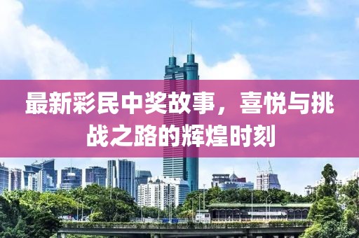 最新彩民中獎故事,喜悅與挑戰(zhàn)之路的輝煌時刻