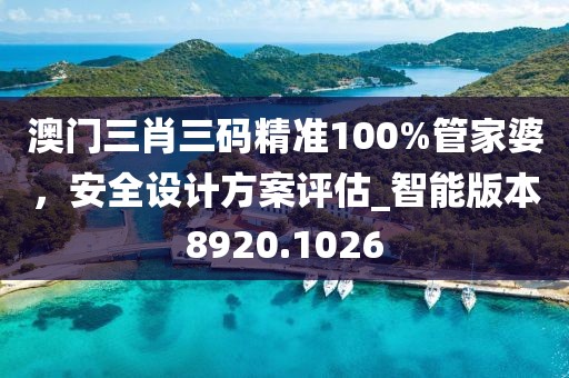 澳門三肖三碼精準100%管家婆，安全設計方案評估_智能版本8920.1026