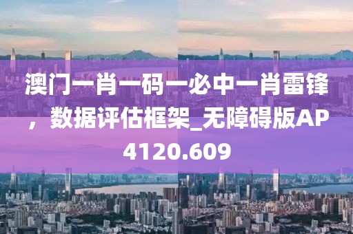 澳門一肖一碼一必中一肖雷鋒,數據評估框架_無障礙版AP4120.609
