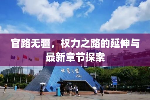 官路無疆,權(quán)力之路的延伸與最新章節(jié)探索