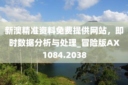 新澳精準資料免費提供網站,即時數據分析與處理_冒險版AX1084.2038