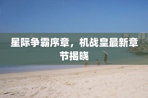 星際爭霸序章,機戰皇最新章節揭曉
