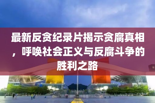最新反貪紀錄片揭示貪腐真相，呼喚社會正義與反腐斗爭的勝利之路