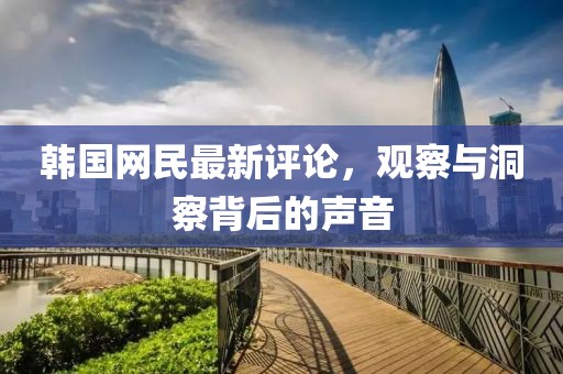 韓國網民最新評論,觀察與洞察背后的聲音