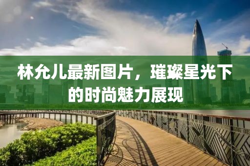 林允兒最新圖片,璀璨星光下的時尚魅力展現