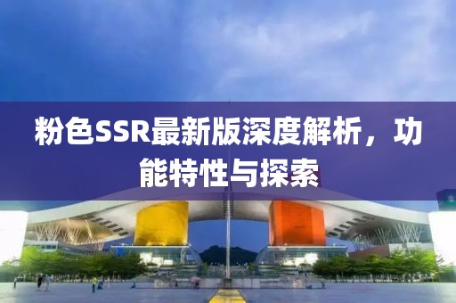 粉色SSR最新版深度解析，功能特性與探索