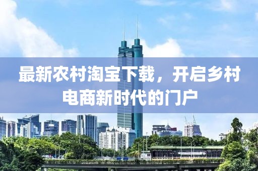最新農(nóng)村淘寶下載,開啟鄉(xiāng)村電商新時代的門戶