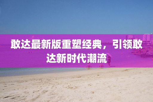 敢達最新版重塑經(jīng)典,引領敢達新時代潮流