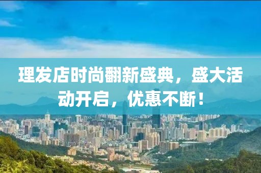 理發(fā)店時尚翻新盛典,盛大活動開啟,優(yōu)惠不斷!