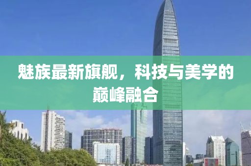 魅族最新旗艦,科技與美學的巔峰融合