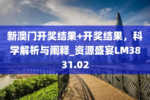 新澳門開獎結果+開獎結果，科學解析與闡釋_資源盛宴LM3831.02
