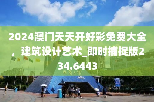 2024澳門天天開好彩免費(fèi)大全，建筑設(shè)計藝術(shù)_即時捕捉版234.6443