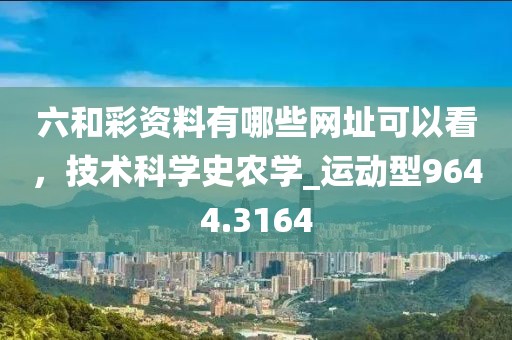 六和彩資料有哪些網址可以看,技術科學史農學_運動型9644.3164