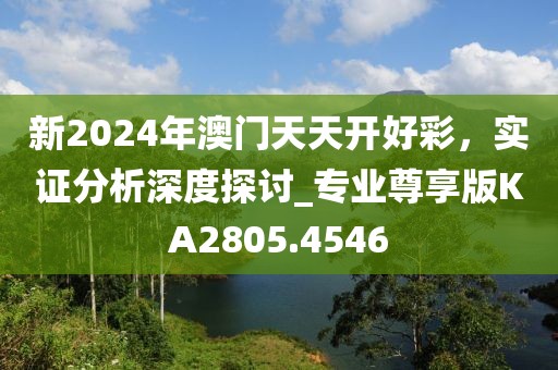 新2024年澳門天天開好彩,實證分析深度探討_專業尊享版KA2805.4546