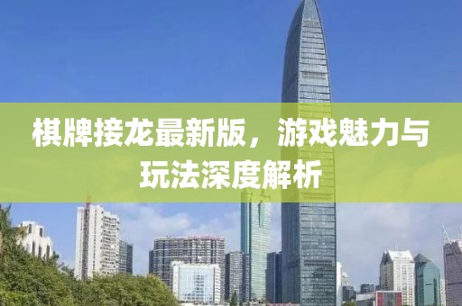 棋牌接龍最新版,游戲魅力與玩法深度解析