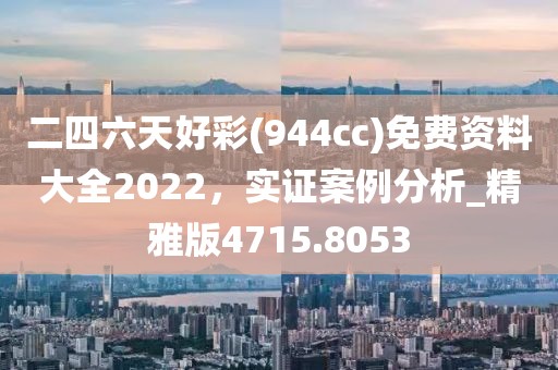 二四六天好彩(944cc)免費資料大全2022，實證案例分析_精雅版4715.8053