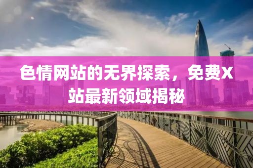 色情網站的無界探索，免費X站最新領域揭秘