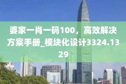 婆家一肖一碼100,高效解決方案手冊_模塊化設計3324.1329