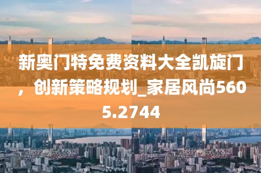新奧門特免費資料大全凱旋門,創新策略規劃_家居風尚5605.2744