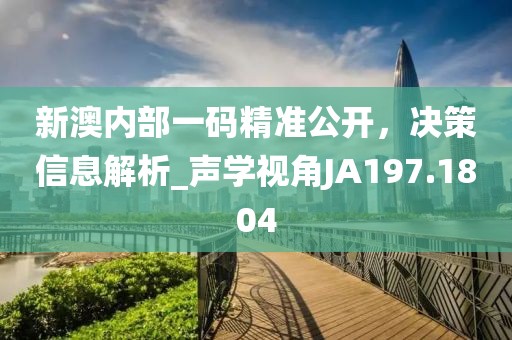 新澳內部一碼精準公開,決策信息解析_聲學視角JA197.1804