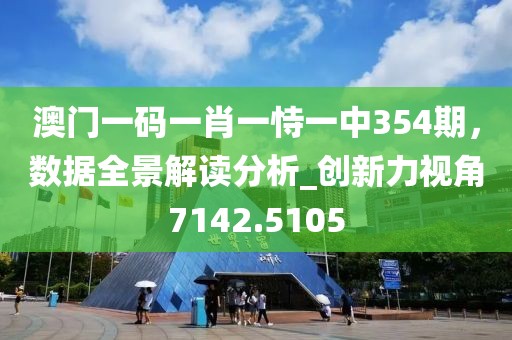澳門一碼一肖一恃一中354期,數據全景解讀分析_創新力視角7142.5105
