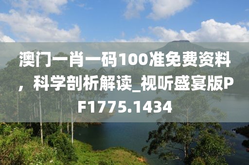 澳門一肖一碼100準(zhǔn)免費(fèi)資料,科學(xué)剖析解讀_視聽盛宴版PF1775.1434